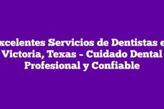 Excelentes Servicios de Dentistas en Victoria, Texas – Cuidado Dental Profesional y Confiable