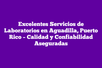 Excelentes Servicios de Laboratorios en Aguadilla, Puerto Rico – Calidad y Confiabilidad Aseguradas
