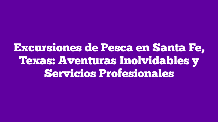 Excursiones de Pesca en Santa Fe, Texas: Aventuras Inolvidables y Servicios Profesionales
