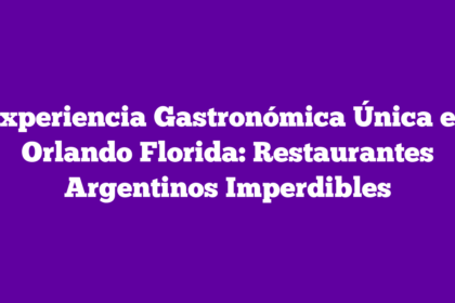Experiencia Gastronómica Única en Orlando Florida: Restaurantes Argentinos Imperdibles