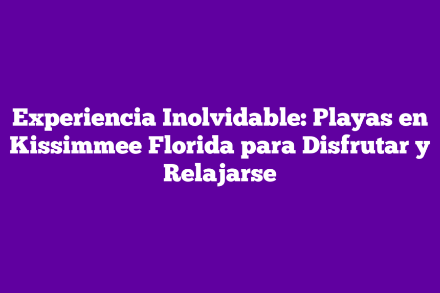 Imagen de Experiencia Inolvidable: Playas en Kissimmee Florida para Disfrutar y Relajarse Experiencia Inolvidable: Playas en Kissimmee Florida para Disfrutar y Relajarse