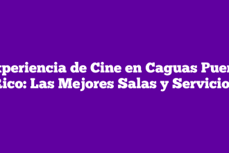 Experiencia de Cine en Caguas Puerto Rico: Las Mejores Salas y Servicios