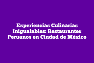 Experiencias Culinarias Inigualables: Restaurantes Peruanos en Ciudad de México