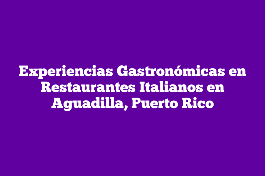 Imagen de Experiencias Gastronómicas en Restaurantes Italianos en Aguadilla, Puerto Rico Experiencias Gastronómicas en Restaurantes Italianos en Aguadilla, Puerto Rico