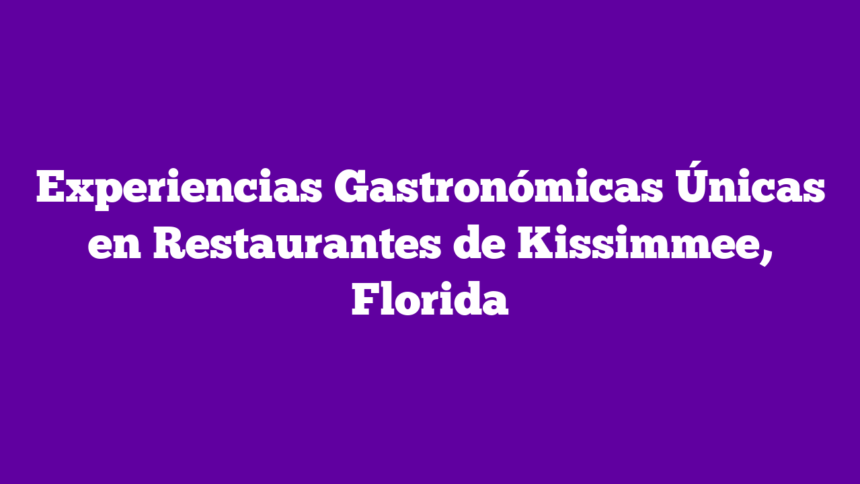 Experiencias Gastronómicas Únicas en Restaurantes de Kissimmee, Florida
