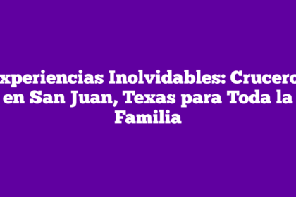 Experiencias Inolvidables: Cruceros en San Juan, Texas para Toda la Familia