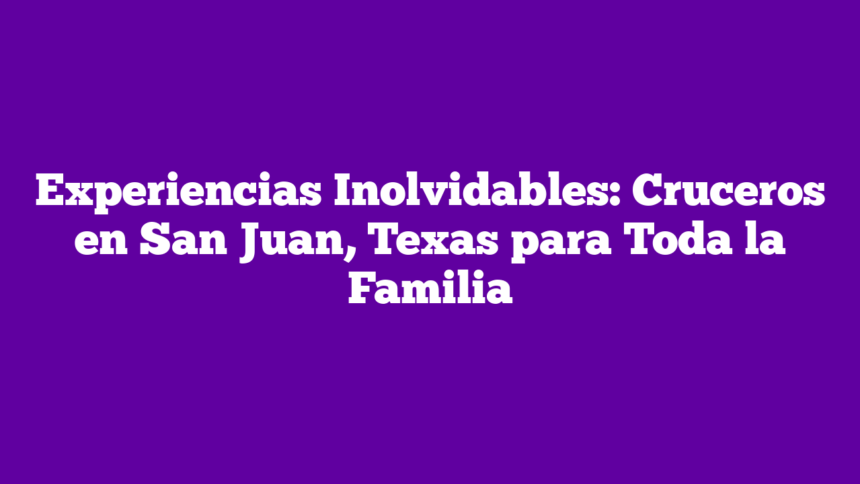 Imagen de Experiencias Inolvidables: Cruceros en San Juan, Texas para Toda la Familia Experiencias Inolvidables: Cruceros en San Juan, Texas para Toda la Familia