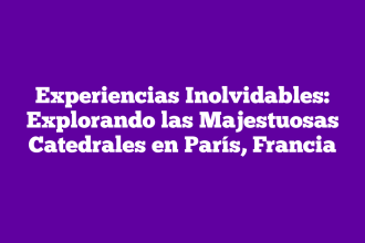Experiencias Inolvidables: Explorando las Majestuosas Catedrales en París, Francia