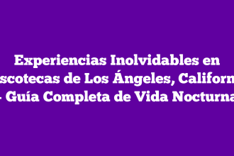 Experiencias Inolvidables en Discotecas de Los Ángeles, California – Guía Completa de Vida Nocturna