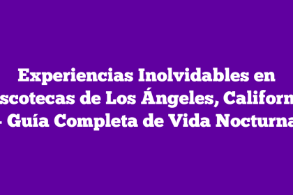 Experiencias Inolvidables en Discotecas de Los Ángeles, California – Guía Completa de Vida Nocturna