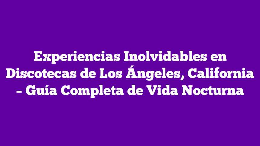 Imagen de Experiencias Inolvidables en Discotecas de Los Ángeles, California - Guía Completa de Vida Nocturna Experiencias Inolvidables en Discotecas de Los Ángeles, California – Guía Completa de Vida Nocturna