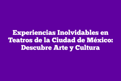 Experiencias Inolvidables en Teatros de la Ciudad de México: Descubre Arte y Cultura