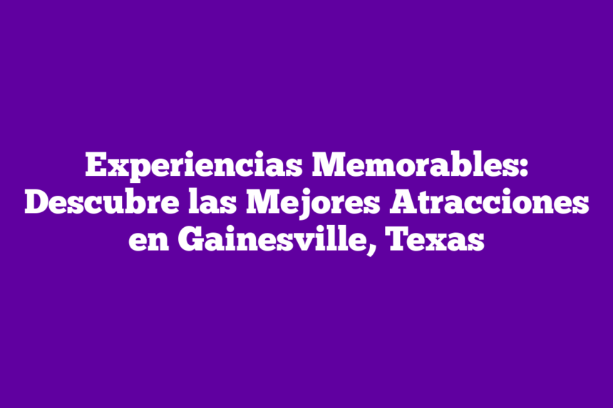 Imagen de Experiencias Memorables: Descubre las Mejores Atracciones en Gainesville, Texas Experiencias Memorables: Descubre las Mejores Atracciones en Gainesville, Texas