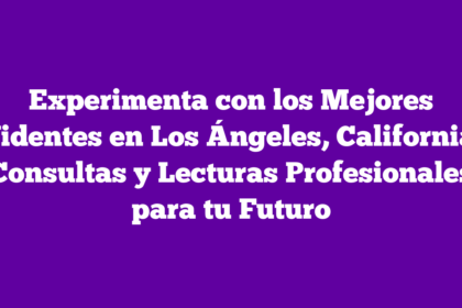Experimenta con los Mejores Videntes en Los Ángeles, California: Consultas y Lecturas Profesionales para tu Futuro