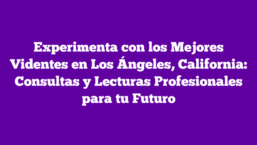 Imagen de Experimenta con los Mejores Videntes en Los Ángeles, California: Consultas y Lecturas Profesionales para tu Futuro Experimenta con los Mejores Videntes en Los Ángeles, California: Consultas y Lecturas Profesionales para tu Futuro