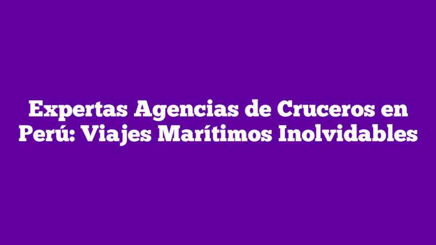 Imagen de Expertas Agencias de Cruceros en Perú: Viajes Marítimos Inolvidables Expertas Agencias de Cruceros en Perú: Viajes Marítimos Inolvidables
