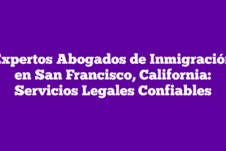 Expertos Abogados de Inmigración en San Francisco, California: Servicios Legales Confiables