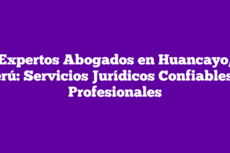 Expertos Abogados en Huancayo, Perú: Servicios Jurídicos Confiables y Profesionales