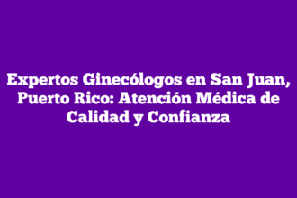 Expertos Ginecólogos en San Juan, Puerto Rico: Atención Médica de Calidad y Confianza