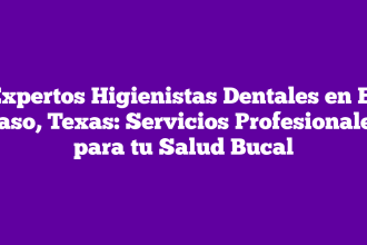 Expertos Higienistas Dentales en El Paso, Texas: Servicios Profesionales para tu Salud Bucal