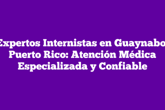 Expertos Internistas en Guaynabo, Puerto Rico: Atención Médica Especializada y Confiable