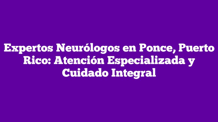 Imagen de Expertos Neurólogos en Ponce, Puerto Rico: Atención Especializada y Cuidado Integral Expertos Neurólogos en Ponce, Puerto Rico: Atención Especializada y Cuidado Integral