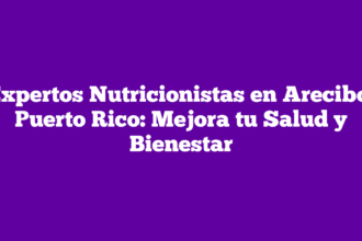 Expertos Nutricionistas en Arecibo, Puerto Rico: Mejora tu Salud y Bienestar