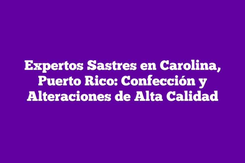 Expertos Sastres en Carolina, Puerto Rico: Confección y Alteraciones de Alta Calidad