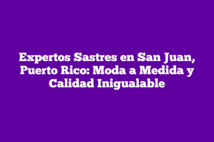 Expertos Sastres en San Juan, Puerto Rico: Moda a Medida y Calidad Inigualable