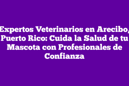 Expertos Veterinarios en Arecibo, Puerto Rico: Cuida la Salud de tu Mascota con Profesionales de Confianza
