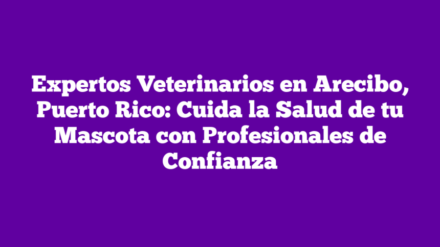 Imagen de Expertos Veterinarios en Arecibo, Puerto Rico: Cuida la Salud de tu Mascota con Profesionales de Confianza Expertos Veterinarios en Arecibo, Puerto Rico: Cuida la Salud de tu Mascota con Profesionales de Confianza