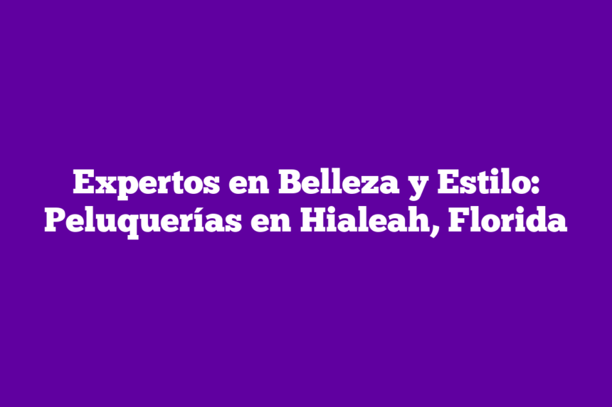 Imagen de Expertos en Belleza y Estilo: Peluquerías en Hialeah, Florida Expertos en Belleza y Estilo: Peluquerías en Hialeah, Florida
