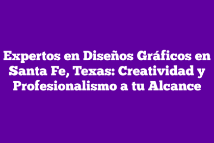 Expertos en Diseños Gráficos en Santa Fe, Texas: Creatividad y Profesionalismo a tu Alcance