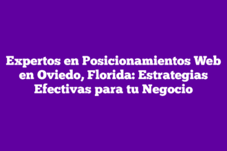 Expertos en Posicionamientos Web en Oviedo, Florida: Estrategias Efectivas para tu Negocio