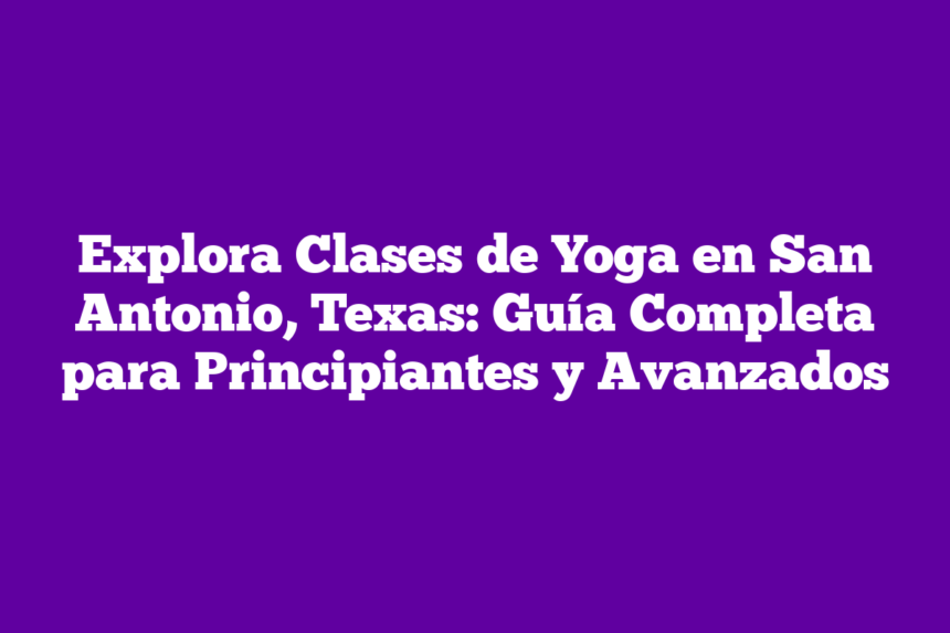 Imagen de Explora Clases de Yoga en San Antonio, Texas: Guía Completa para Principiantes y Avanzados Explora Clases de Yoga en San Antonio, Texas: Guía Completa para Principiantes y Avanzados