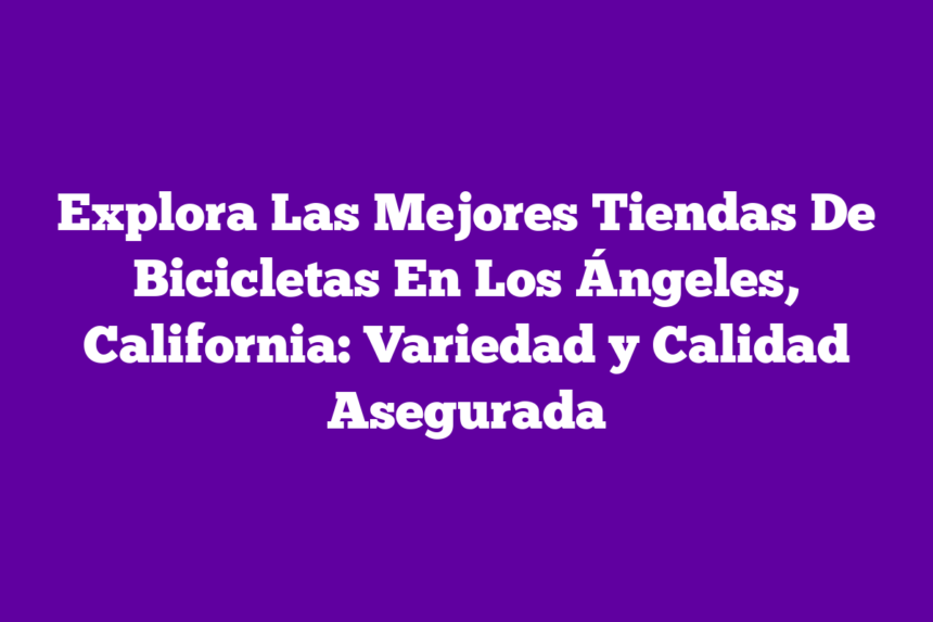 Imagen de Explora Las Mejores Tiendas De Bicicletas En Los Ángeles, California: Variedad y Calidad Asegurada Explora Las Mejores Tiendas De Bicicletas En Los Ángeles, California: Variedad y Calidad Asegurada