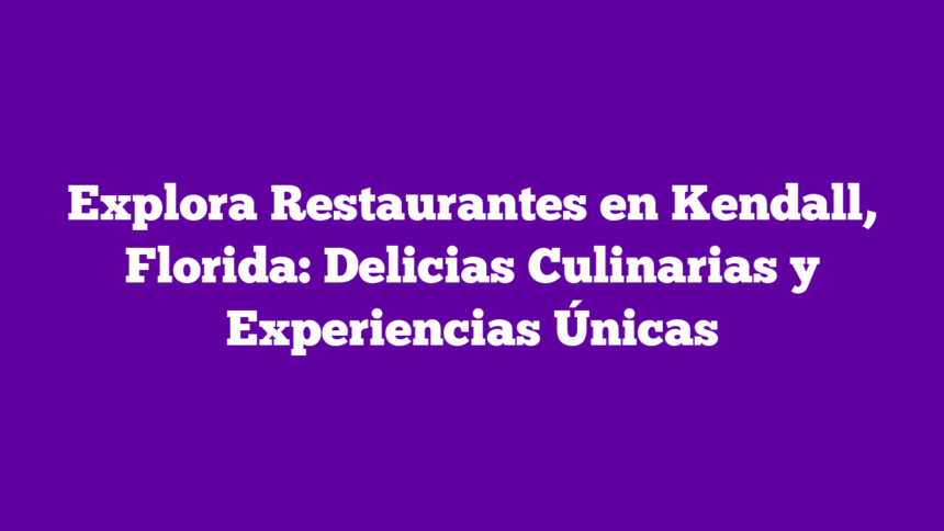 Explora Restaurantes en Kendall, Florida: Delicias Culinarias y Experiencias Únicas