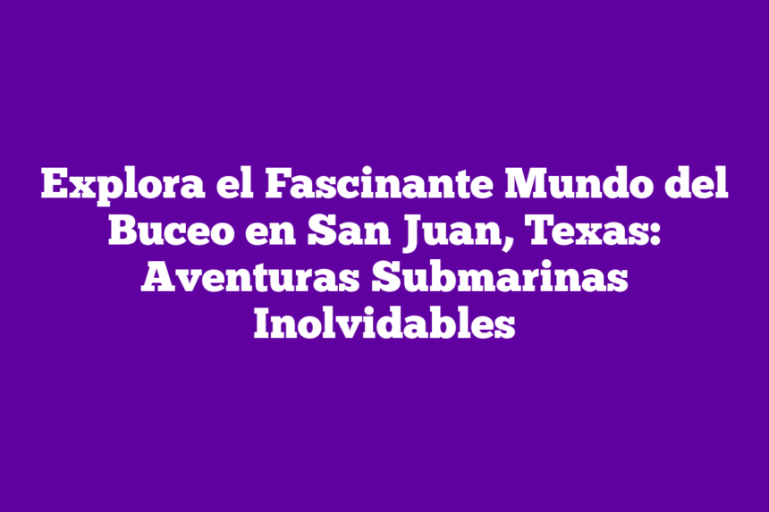 Explora el Fascinante Mundo del Buceo en San Juan, Texas: Aventuras Submarinas Inolvidables
