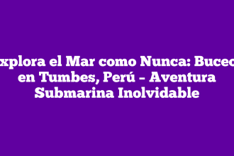 Explora el Mar como Nunca: Buceos en Tumbes, Perú – Aventura Submarina Inolvidable