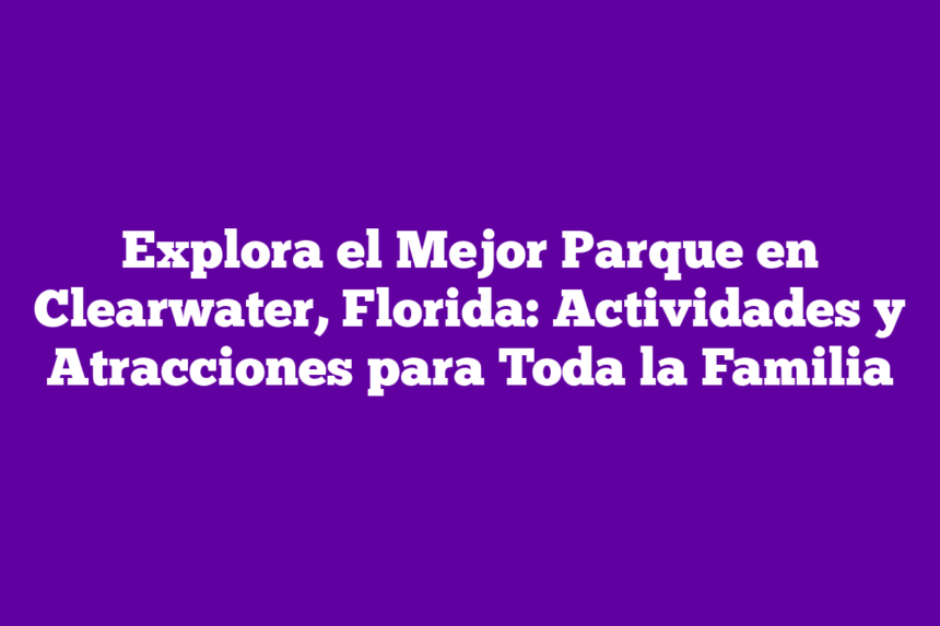 Imagen de Explora el Mejor Parque en Clearwater, Florida: Actividades y Atracciones para Toda la Familia Explora el Mejor Parque en Clearwater, Florida: Actividades y Atracciones para Toda la Familia