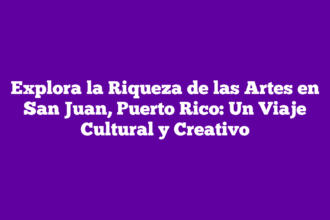 Explora la Riqueza de las Artes en San Juan, Puerto Rico: Un Viaje Cultural y Creativo