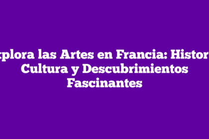 Explora las Artes en Francia: Historia, Cultura y Descubrimientos Fascinantes