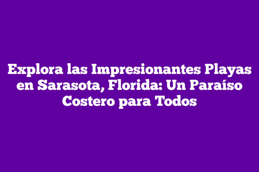 Imagen de Explora las Impresionantes Playas en Sarasota, Florida: Un Paraíso Costero para Todos Explora las Impresionantes Playas en Sarasota, Florida: Un Paraíso Costero para Todos