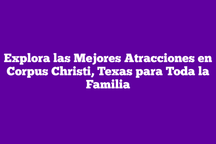 Imagen de Explora las Mejores Atracciones en Corpus Christi, Texas para Toda la Familia Explora las Mejores Atracciones en Corpus Christi, Texas para Toda la Familia
