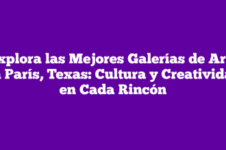 Explora las Mejores Galerías de Arte en París, Texas: Cultura y Creatividad en Cada Rincón
