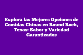 Explora las Mejores Opciones de Comidas Chinas en Round Rock, Texas: Sabor y Variedad Garantizados