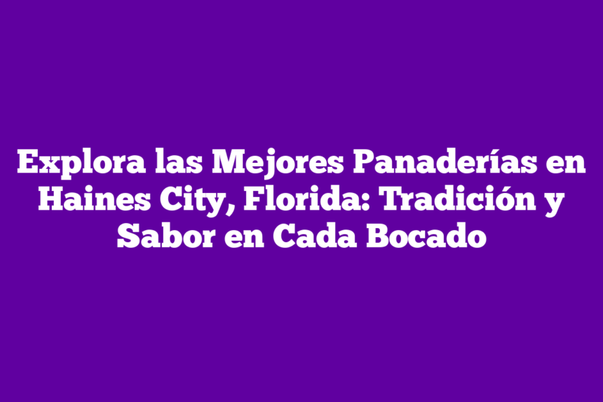 Imagen de Explora las Mejores Panaderías en Haines City, Florida: Tradición y Sabor en Cada Bocado Explora las Mejores Panaderías en Haines City, Florida: Tradición y Sabor en Cada Bocado