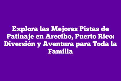 Explora las Mejores Pistas de Patinaje en Arecibo, Puerto Rico: Diversión y Aventura para Toda la Familia
