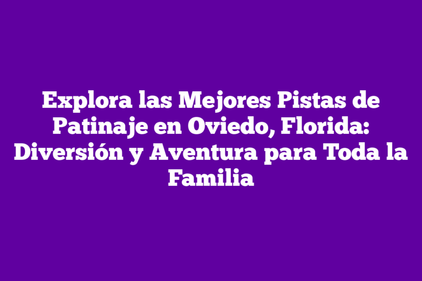 Explora las Mejores Pistas de Patinaje en Oviedo, Florida: Diversión y Aventura para Toda la Familia