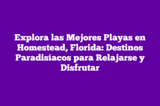 Explora las Mejores Playas en Homestead, Florida: Destinos Paradisíacos para Relajarse y Disfrutar
